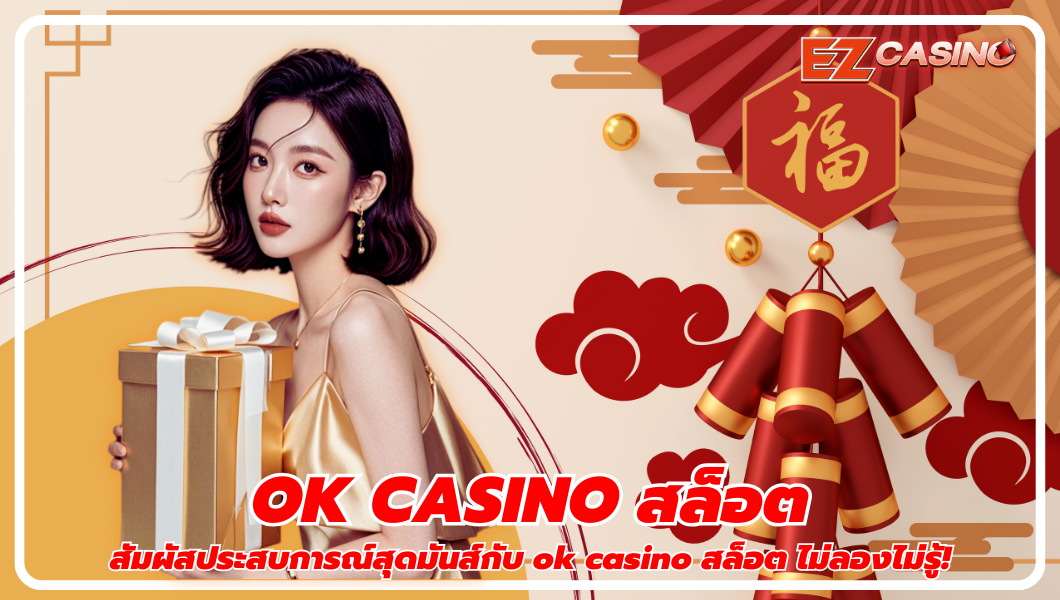 สัมผัสประสบการณ์สุดมันส์กับ ok casino สล็อต ไม่ลองไม่รู้!