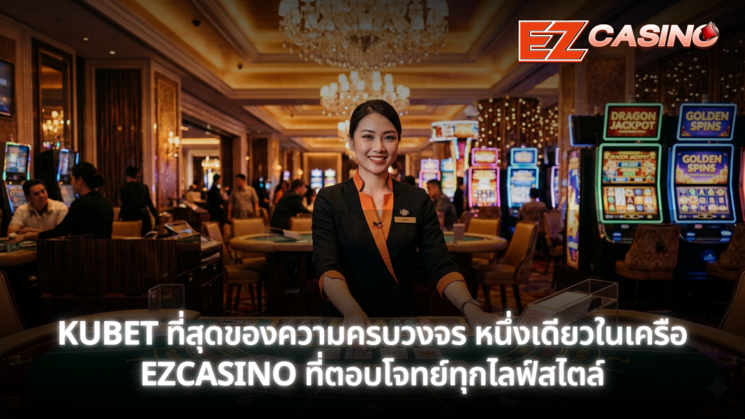 KUBET ที่สุดของความครบวงจร หนึ่งเดียวในเครือ EZCASINO ที่ตอบโจทย์ทุกไลฟ์สไตล์