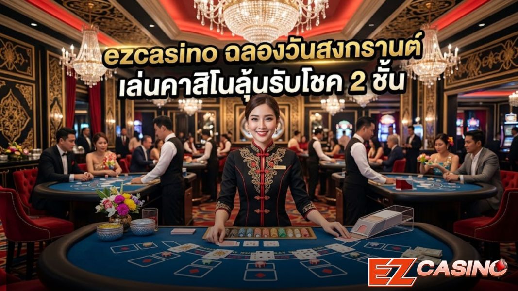ezcasino ฉลองสงกรานต์ 2026 คาสิโนออนไลน์ครบวงจร ระบบเสถียร ลุ้นสิทธิประโยชน์ 2 ชั้น