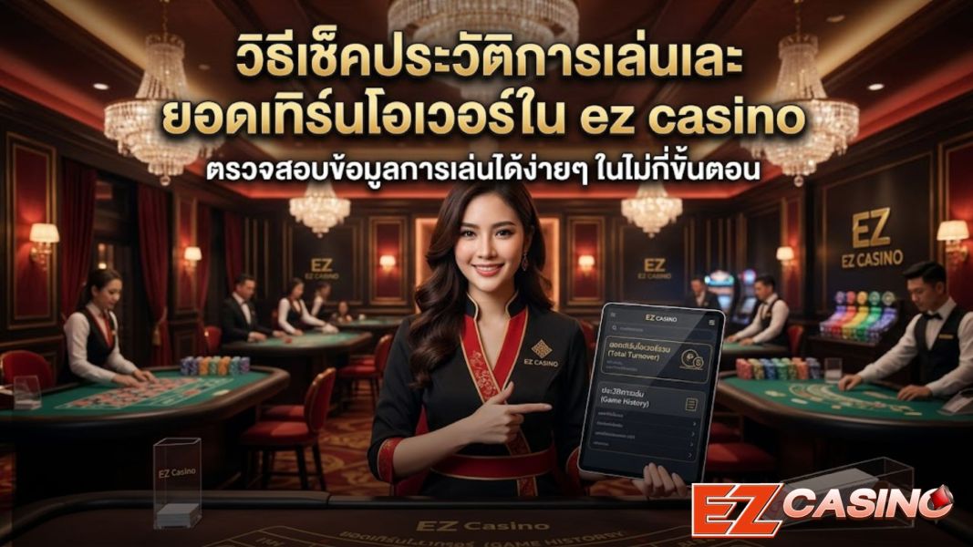 ez casino วิธีเช็คประวัติการเล่นและตรวจสอบยอดเทิร์นโอเวอร์ ปี 2026