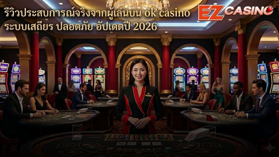 รีวิวประสบการณ์จริงจากผู้เล่นบน ok casino ระบบเสถียร ปลอดภัย อัปเดตปี 2026