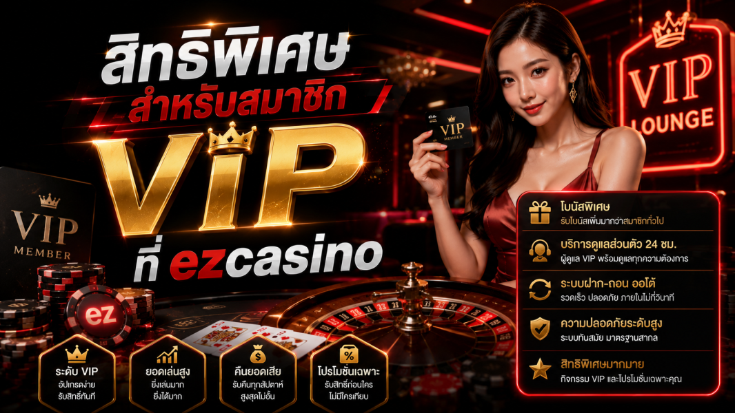 สิทธิพิเศษสำหรับสมาชิก VIP ที่ ezcasino ปี 2026 ครบทุกระดับความคุ้มค่าในโลก คาสิโนออนไลน์