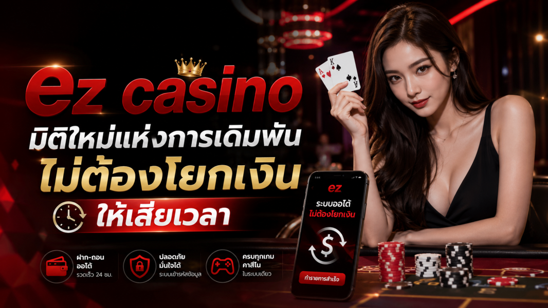 ez casino มิติใหม่แห่งการเดิมพัน ปี 2026 ไม่ต้องโยกเงินให้เสียเวลา เล่นลื่น ฝากถอนออโต้