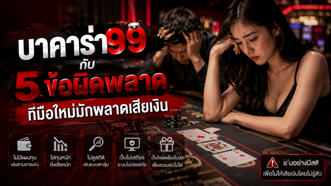 บาคาร่า99 กับ 5 ข้อผิดพลาดที่มือใหม่มักพลาดเสียเงิน ปี 2026 เล่นยังไงให้ปลอดภัยและทำกำไรได้จริง