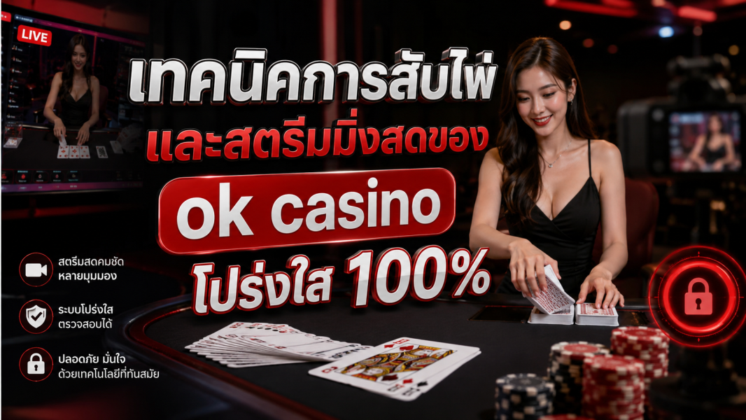 เทคนิคการสับไพ่และสตรีมมิ่งสดของ ok casino โปร่งใส 100% อัปเดตปี 2026