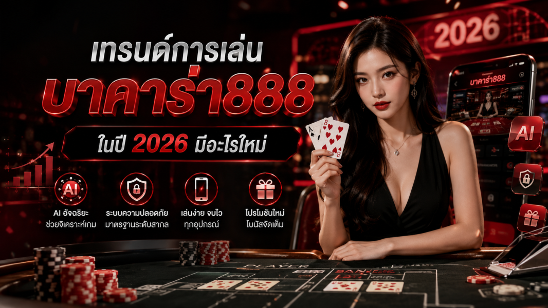เทรนด์การเล่น บาคาร่า888 ในปี 2026 มีอะไรใหม่ อัปเดตระบบคาสิโนออนไลน์ยุค AI