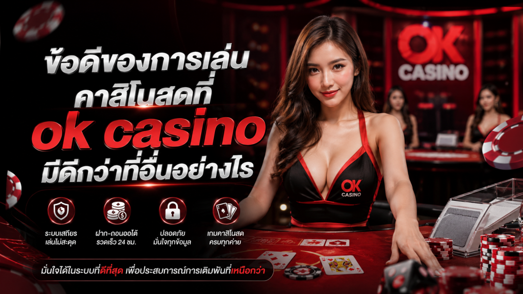 ข้อดีของการเล่นคาสิโนสดที่ ok casino มีดีกว่าที่อื่นอย่างไร อัปเดตปี 2026 เล่นง่าย ระบบเสถียร ปลอดภัยทุกการเดิมพัน