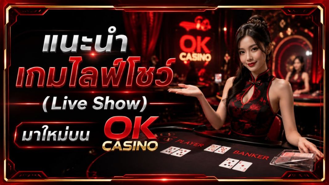 ok casino อัปเดตเกม Live Show มาใหม่ปี 2026 สัมผัสประสบการณ์คาสิโนสดระดับพรีเมียม เล่นง่าย โบนัสจัดเต็ม