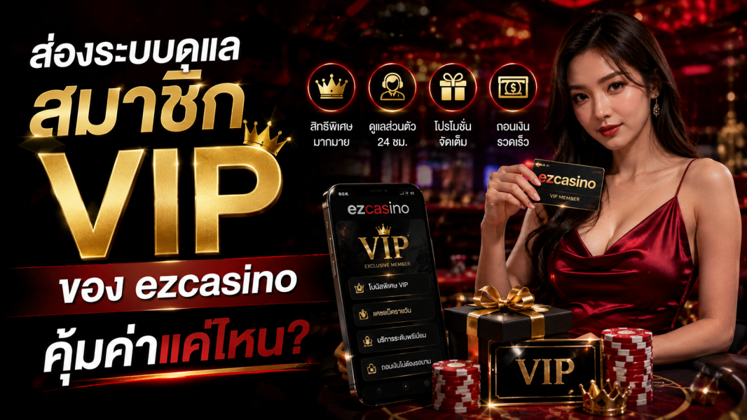 ezcasino ส่องระบบดูแลสมาชิก VIP ปี 2026 คุ้มค่าแค่ไหน ทำไมสายเดิมพันตัวจริงถึงเลือกใช้งาน