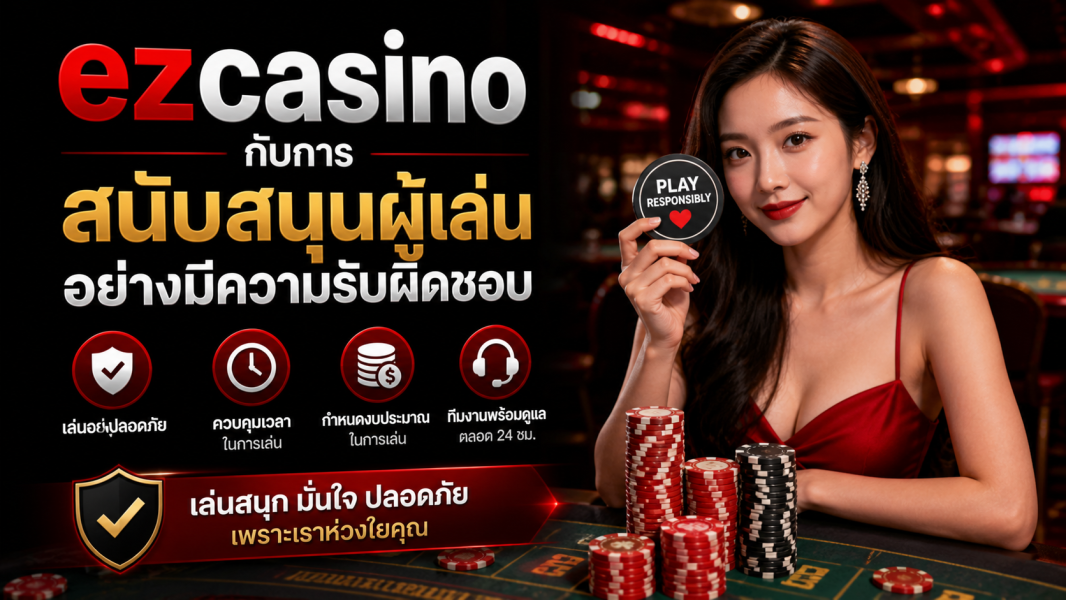 ezcasino กับการสนับสนุนผู้เล่นอย่างมีความรับผิดชอบ ในยุค คาสิโนออนไลน์ 2026 ปลอดภัย โปร่งใส และยั่งยืน