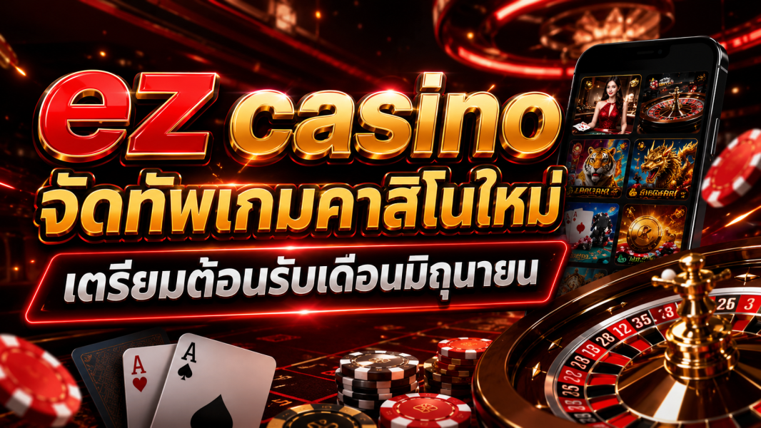 ez casino จัดทัพเกมคาสิโนใหม่ เตรียมต้อนรับเดือนมิถุนายน อัปเดตใหญ่ปี 2026 พร้อมยกระดับประสบการณ์ผู้เล่น