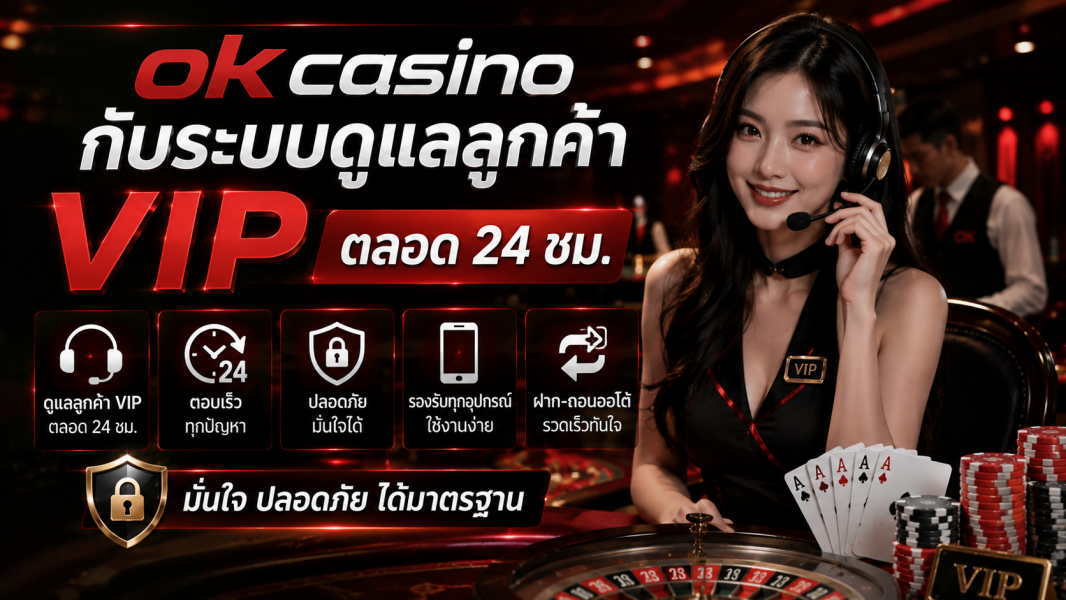 ok casino กับระบบดูแลลูกค้า VIP ตลอด 24 ชม. จุดเด่นที่ทำให้ผู้เล่นไทยไว้วางใจในปี 2026