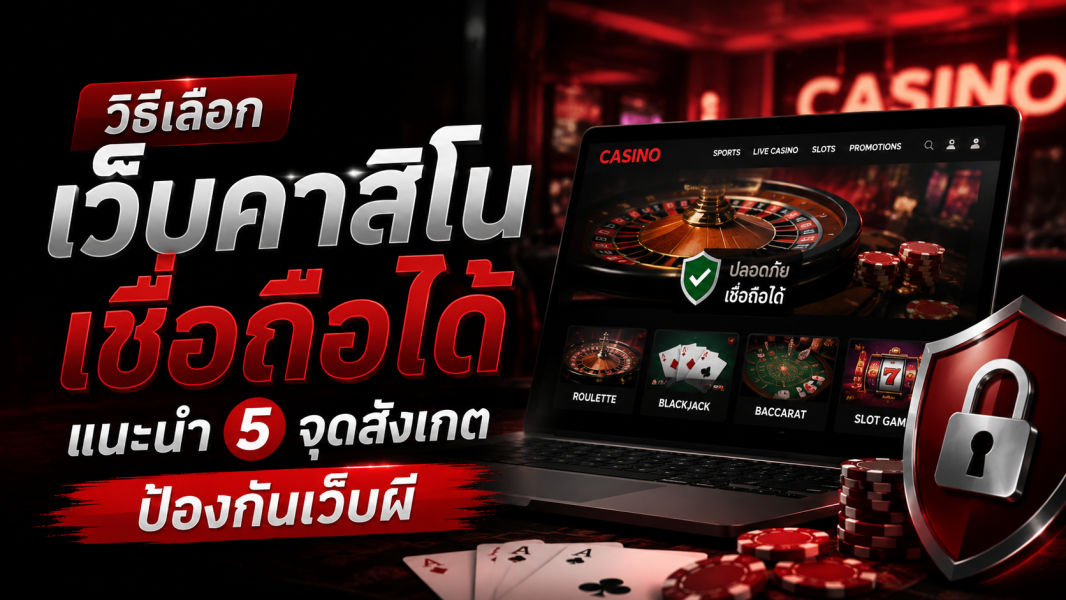 วิธีเลือก เว็บคาสิโน เชื่อถือได้ แนะนำ 5 จุดสังเกตป้องกันเว็บผี อัปเดตล่าสุด 2026